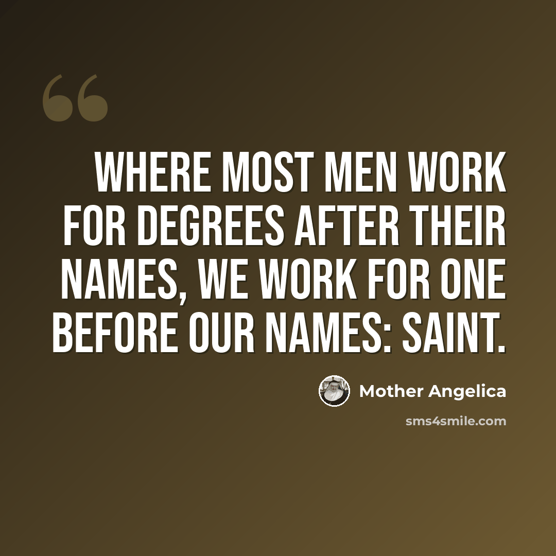 “Where most men work for degrees after their names, we work for one before our names: Saint.” quote by Mother Angelica