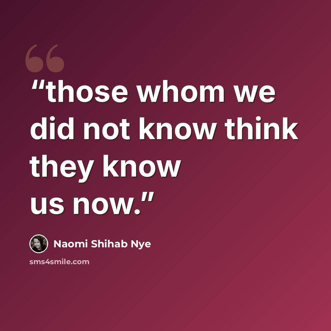 “those whom we did not know think they know us now.” quote by Naomi Shihab Nye