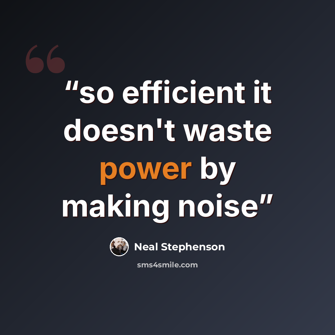 “so efficient it doesn't waste power by making noise” quote by Neal Stephenson