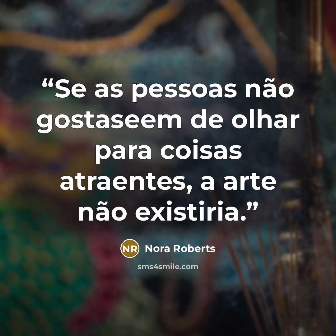 “Se as pessoas não gostaseem de olhar para coisas atraentes, a arte não existiria.” quote by Nora Roberts