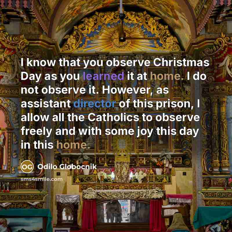 “I know that you observe Christmas Day as you learned it at home. I do not observe it. However, as assistant director of this prison, I allow all the Catholics to observe freely and with some joy this day in this home.” quote by Odilo Globocnik