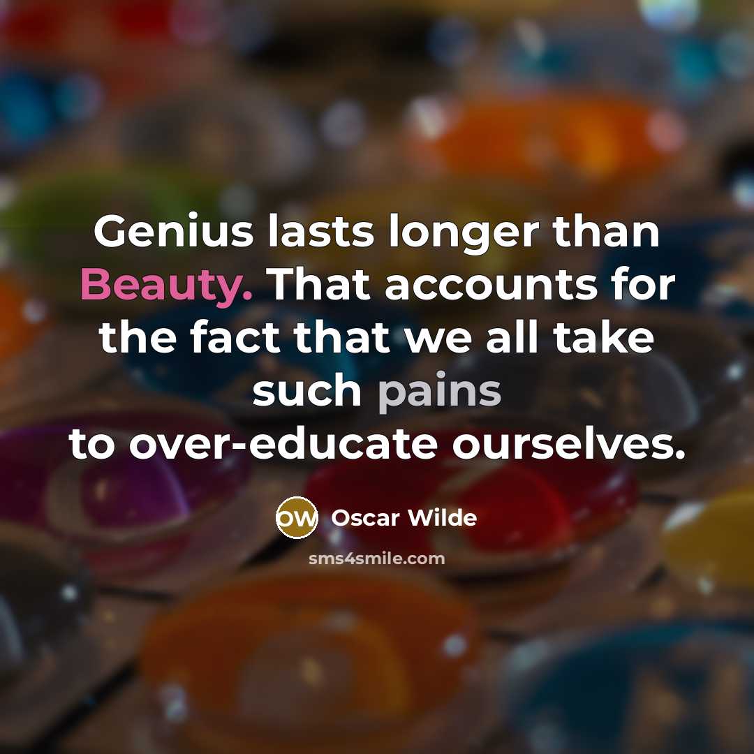 “Genius lasts longer than Beauty. That accounts for the fact that we all take such pains to over-educate ourselves.” quote by Oscar Wilde