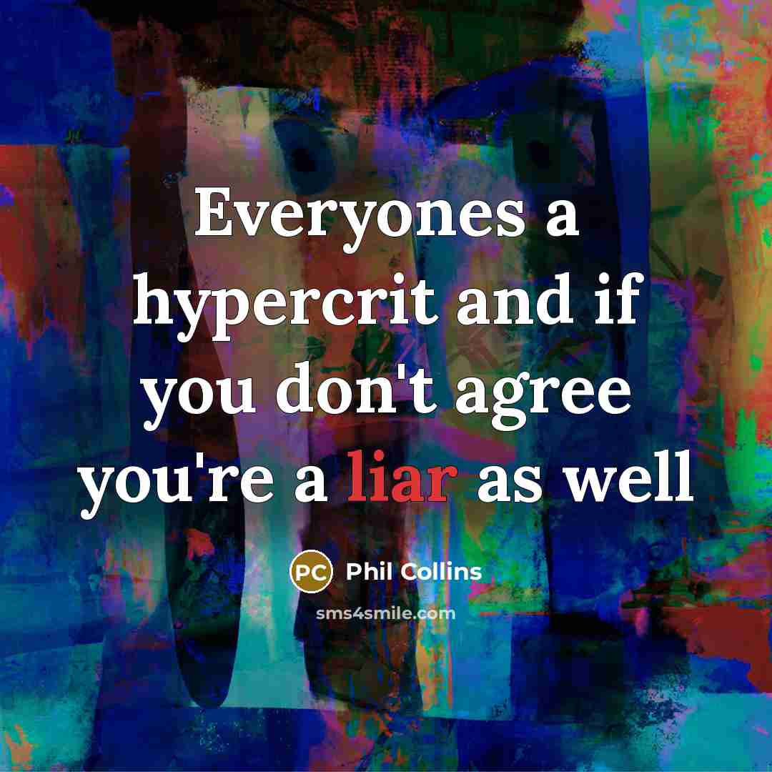 “Everyones a hypercrit and if you don't agree you're a liar as well” quote by Phil Collins