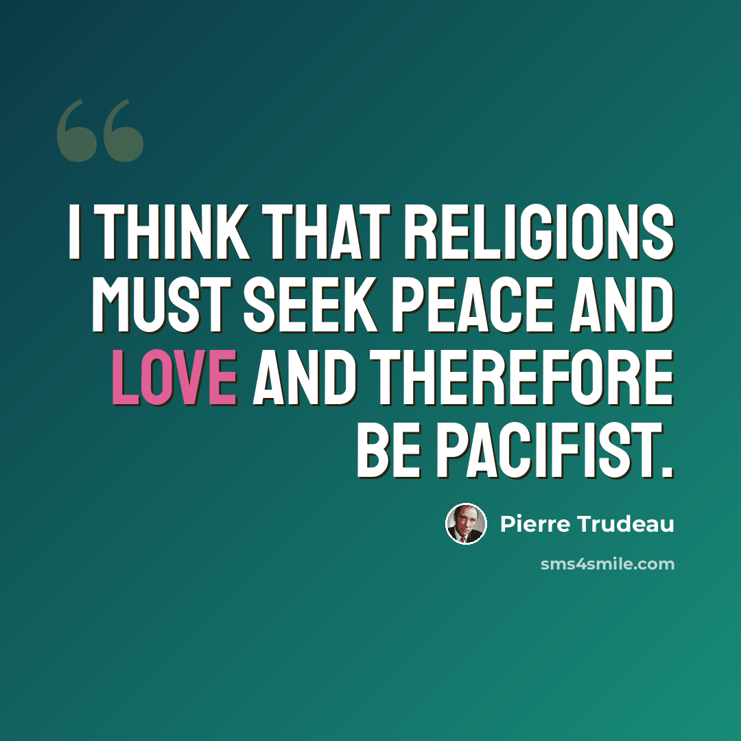 “I think that religions must seek peace and love and therefore be pacifist.” quote by Pierre Trudeau