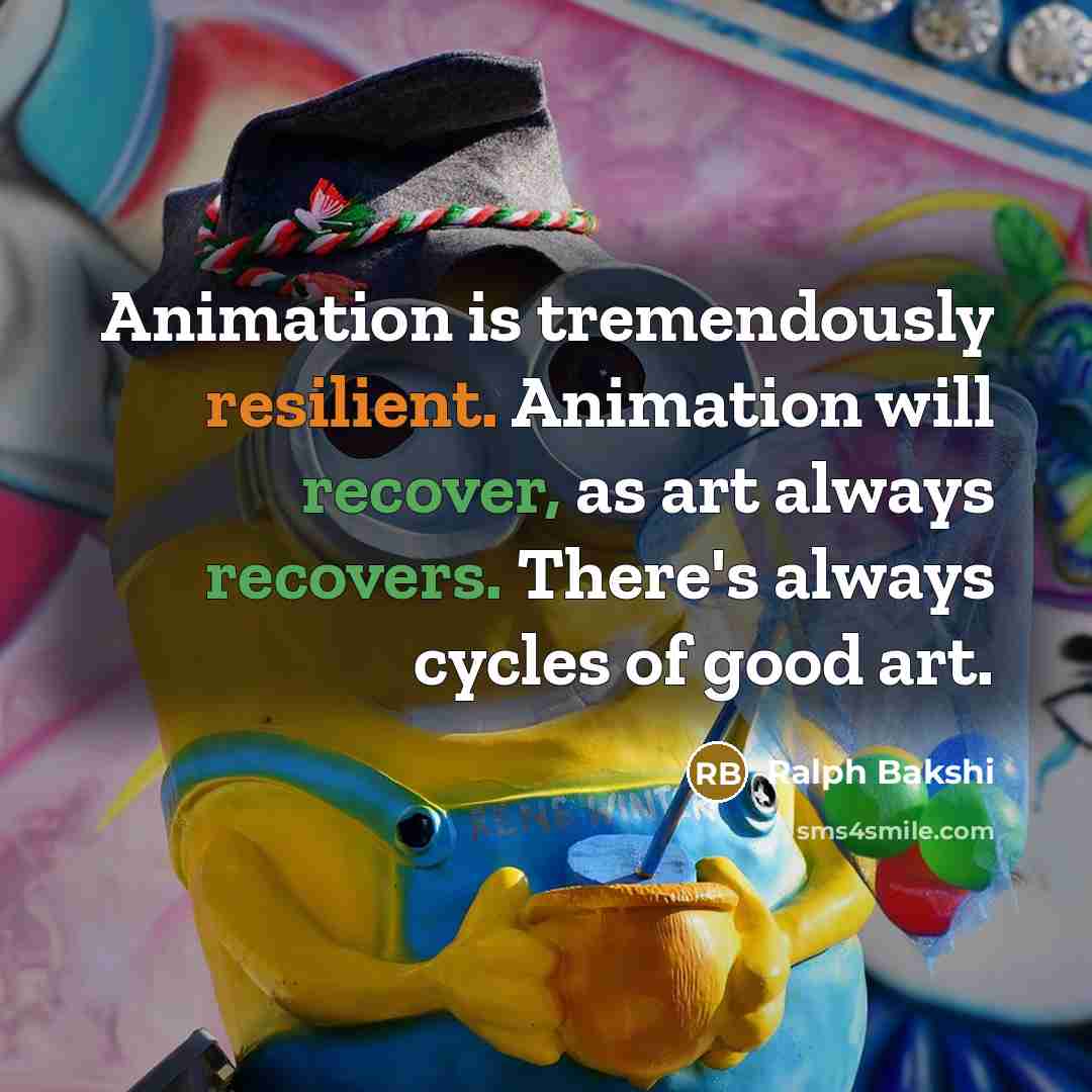 “Animation is tremendously resilient. Animation will recover, as art always recovers. There's always cycles of good art.” quote by Ralph Bakshi