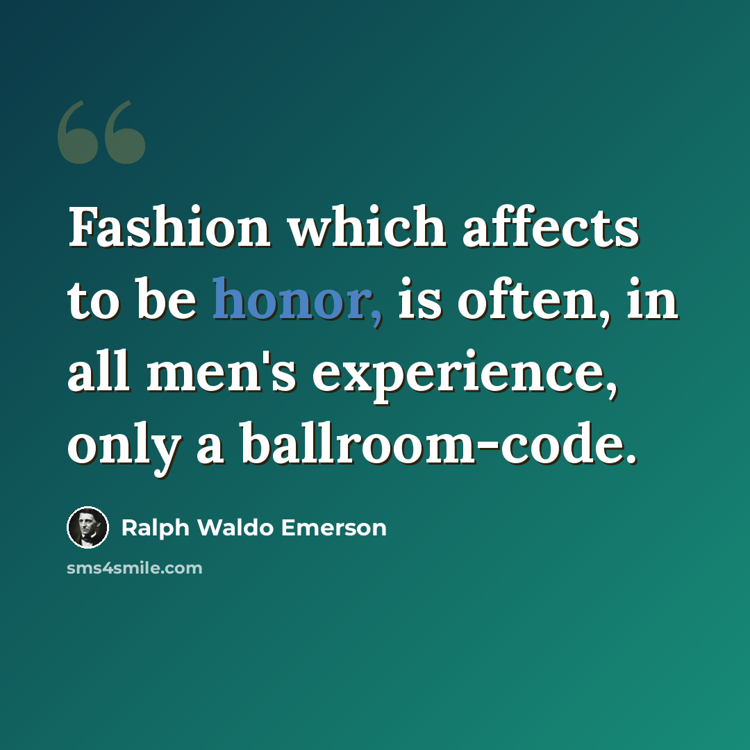 “Fashion which affects to be honor, is often, in all men's experience, only a ballroom-code.” quote by Ralph Waldo Emerson
