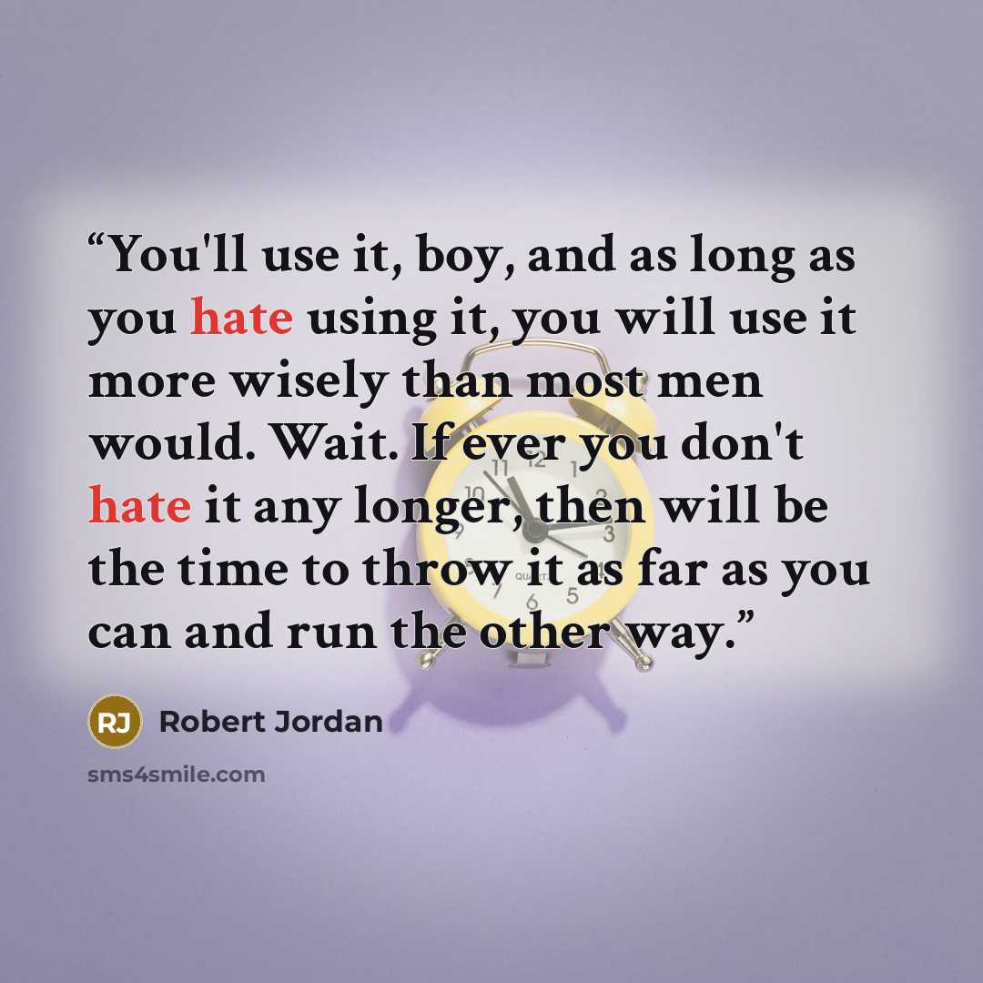 “You'll use it, boy, and as long as you hate using it, you will use it more wisely than most men would. Wait. If ever you don't hate it any longer, then will be the time to throw it as far as you can and run the other way.” quote by Robert Jordan