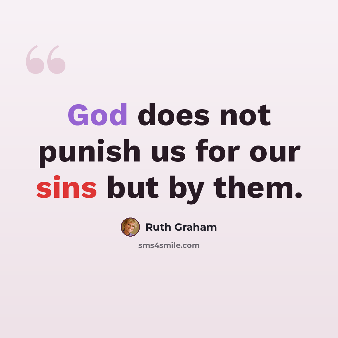 “God does not punish us for our sins but by them.” quote by Ruth Graham