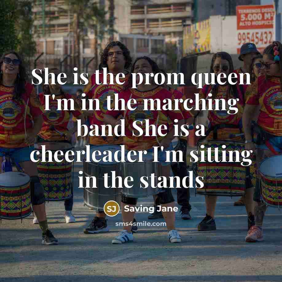 “She is the prom queen I'm in the marching band She is a cheerleader I'm sitting in the stands” quote by Saving Jane