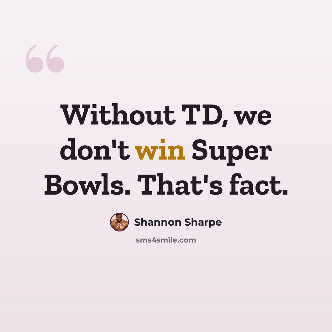“Without TD, we don't win Super Bowls. That's fact.” quote by Shannon Sharpe