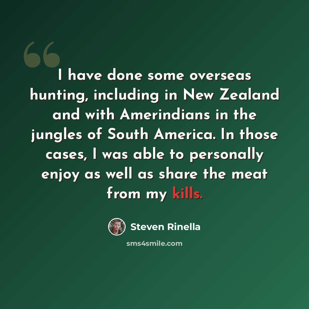 “I have done some overseas hunting, including in New Zealand and with Amerindians in the jungles of South America. In those cases, I was able to personally enjoy as well as share the meat from my kills.” quote by Steven Rinella