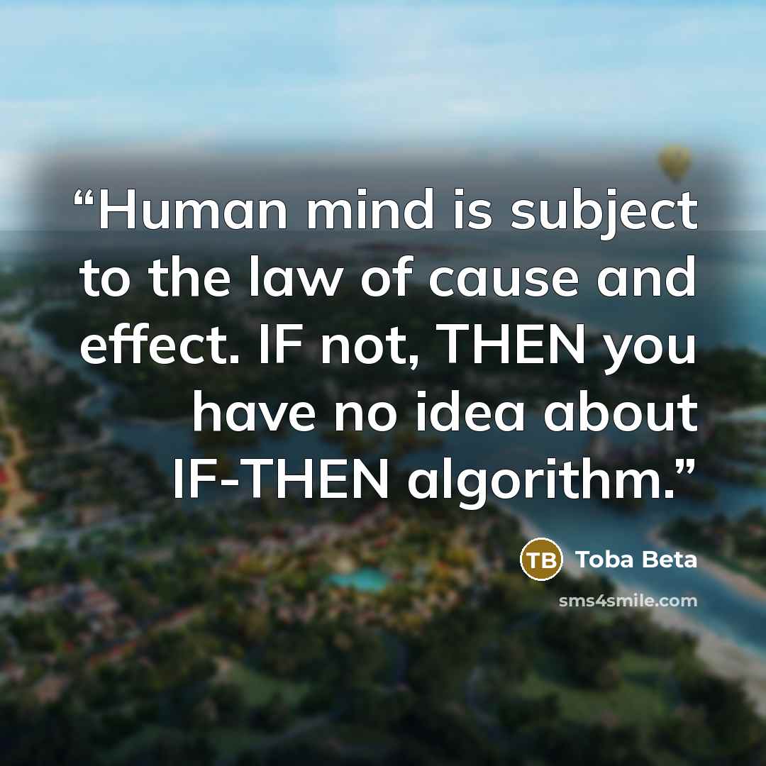 “Human mind is subject to the law of cause and effect. IF not, THEN you have no idea about IF-THEN algorithm.” quote by Toba Beta