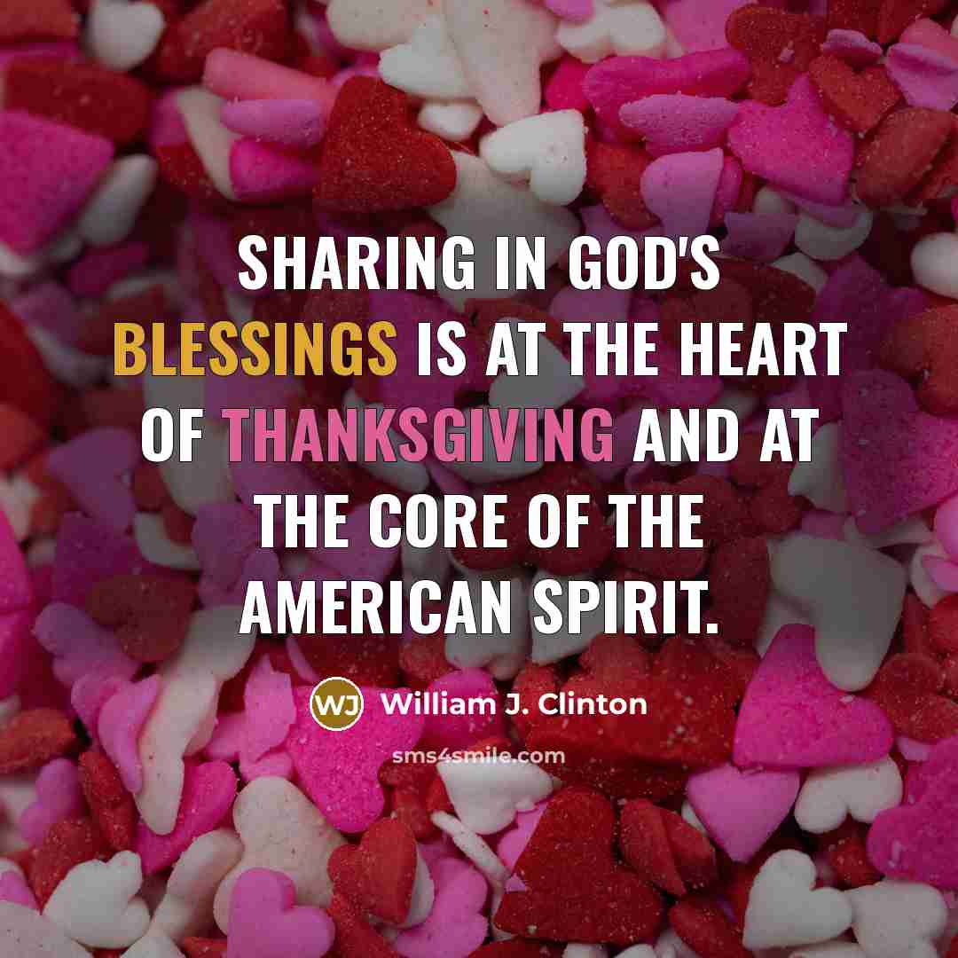 “Sharing in God's blessings is at the heart of Thanksgiving and at the core of the American spirit.” quote by William J. Clinton