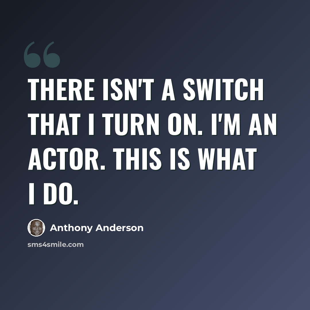 “There isn't a switch that I turn on. I'm an actor. This is what I do.” quote by Anthony Anderson