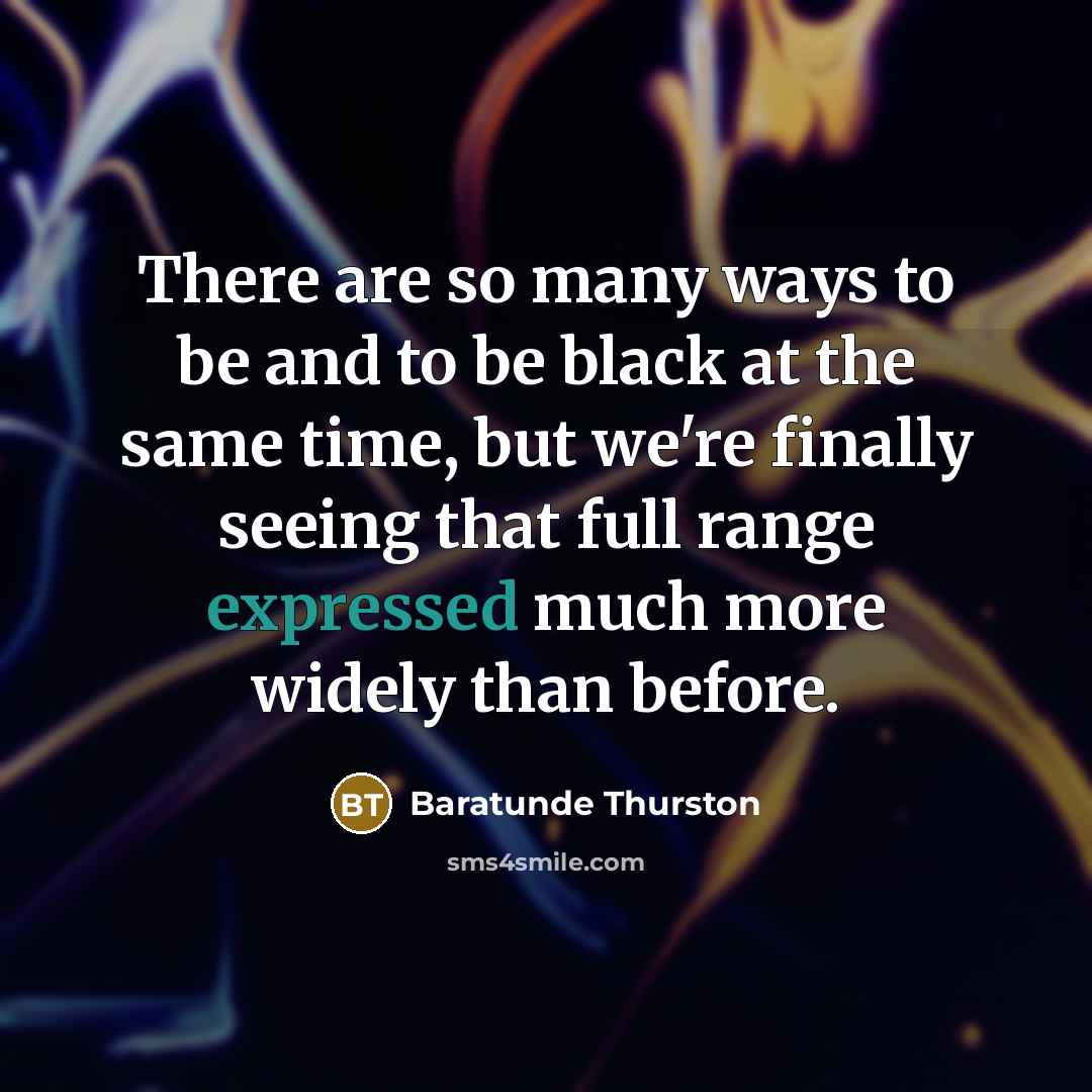 “There are so many ways to be and to be black at the same time, but we're finally seeing that full range expressed much more widely than before.” quote by Baratunde Thurston