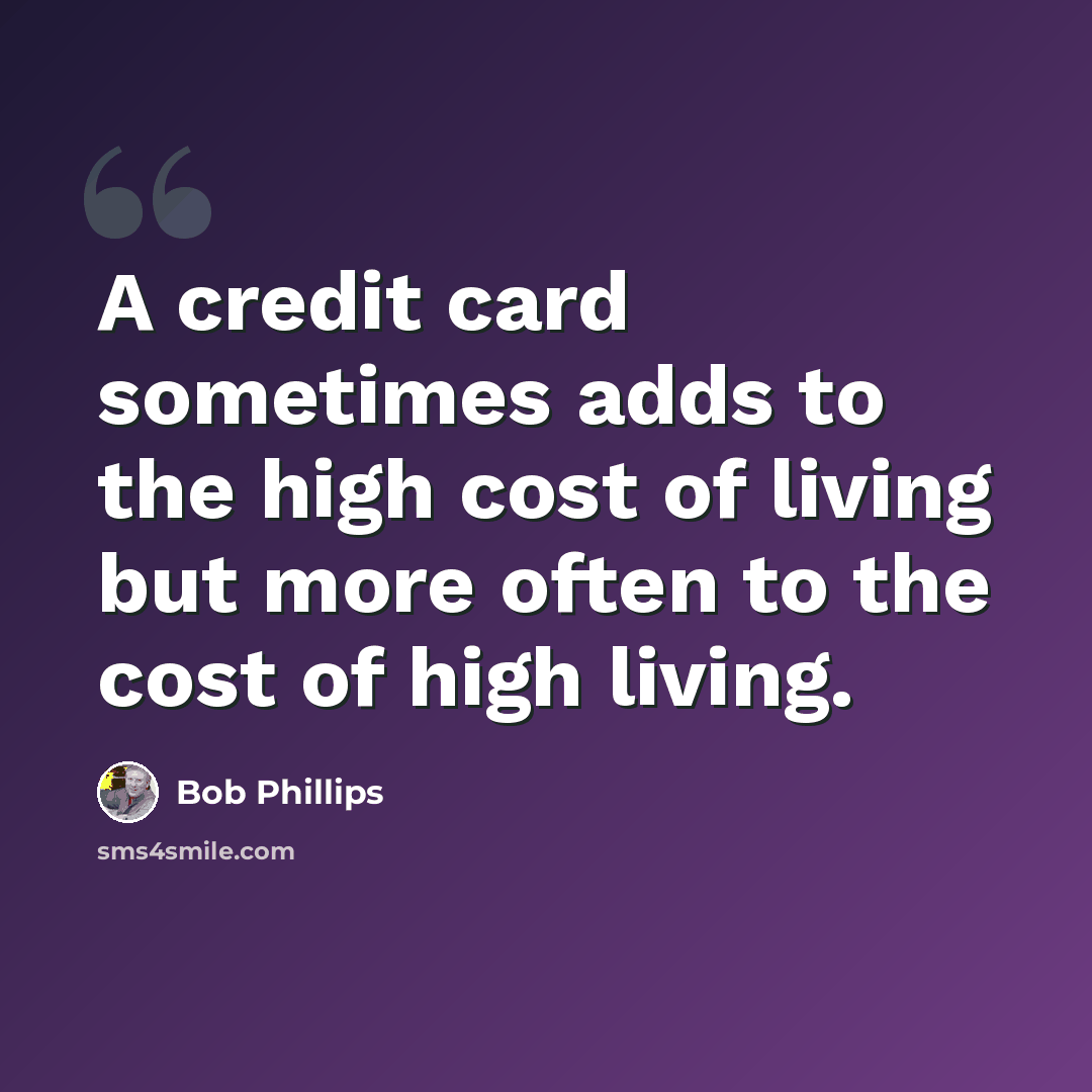 “A credit card sometimes adds to the high cost of living but more often to the cost of high living.” quote by Bob Phillips