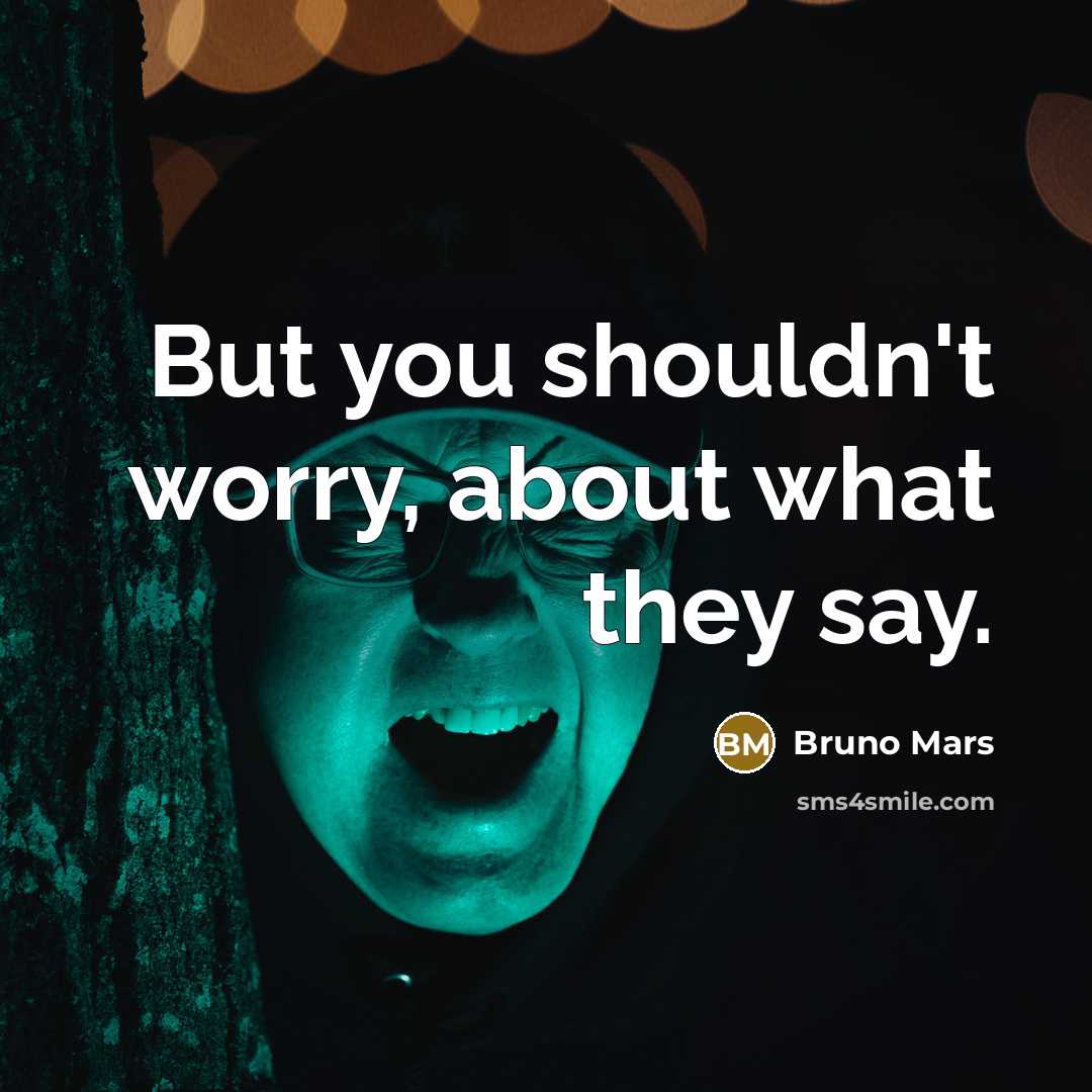 “But you shouldn't worry, about what they say.” quote by Bruno Mars
