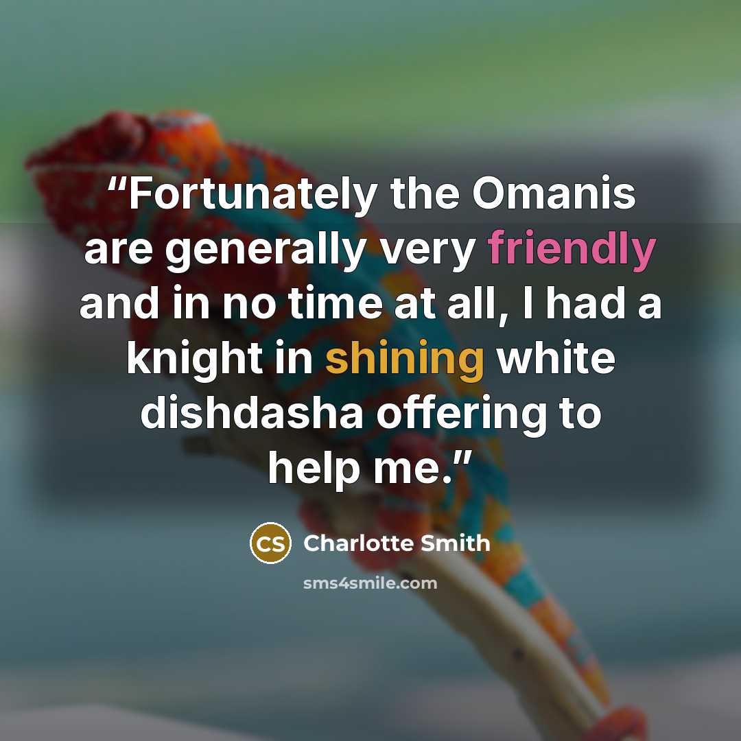 “Fortunately the Omanis are generally very friendly and in no time at all, I had a knight in shining white dishdasha offering to help me.” quote by Charlotte Smith