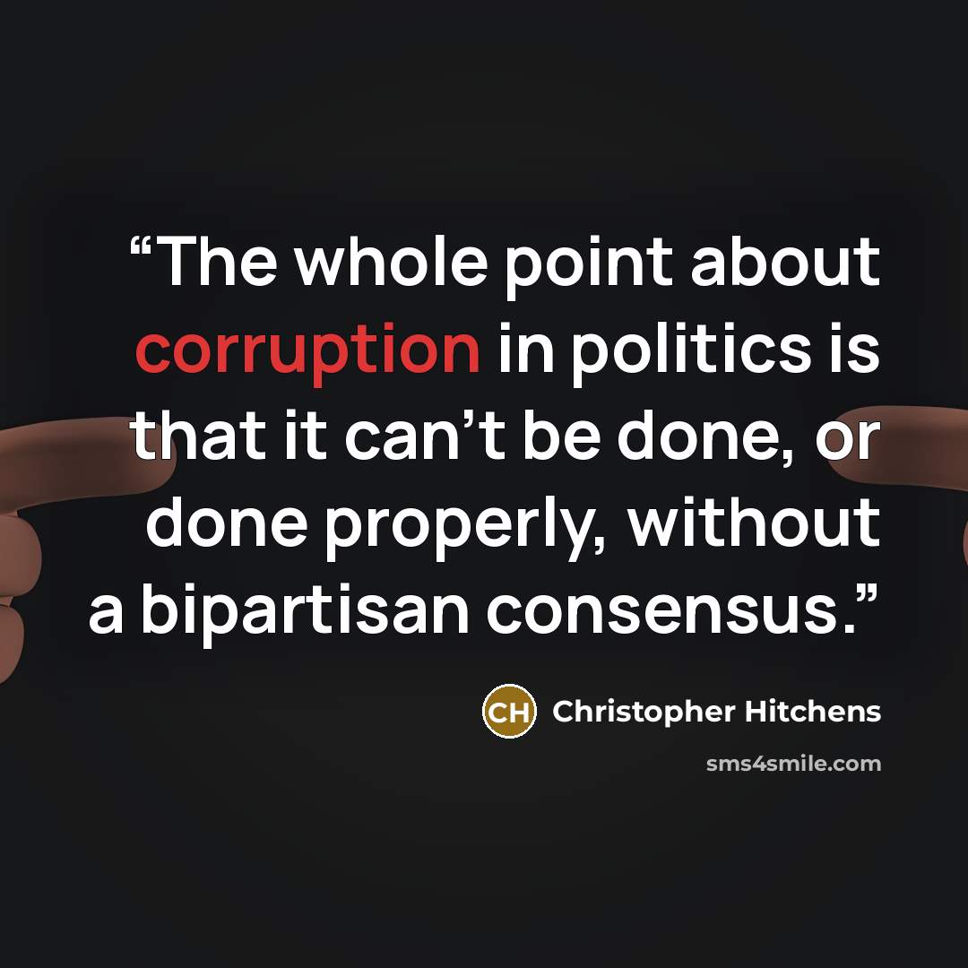 “The whole point about corruption in politics is that it can't be done, or done properly, without a bipartisan consensus.” quote by Christopher Hitchens