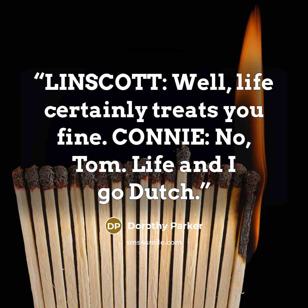 “LINSCOTT: Well, life certainly treats you fine. CONNIE: No, Tom. Life and I go Dutch.” quote by Dorothy Parker