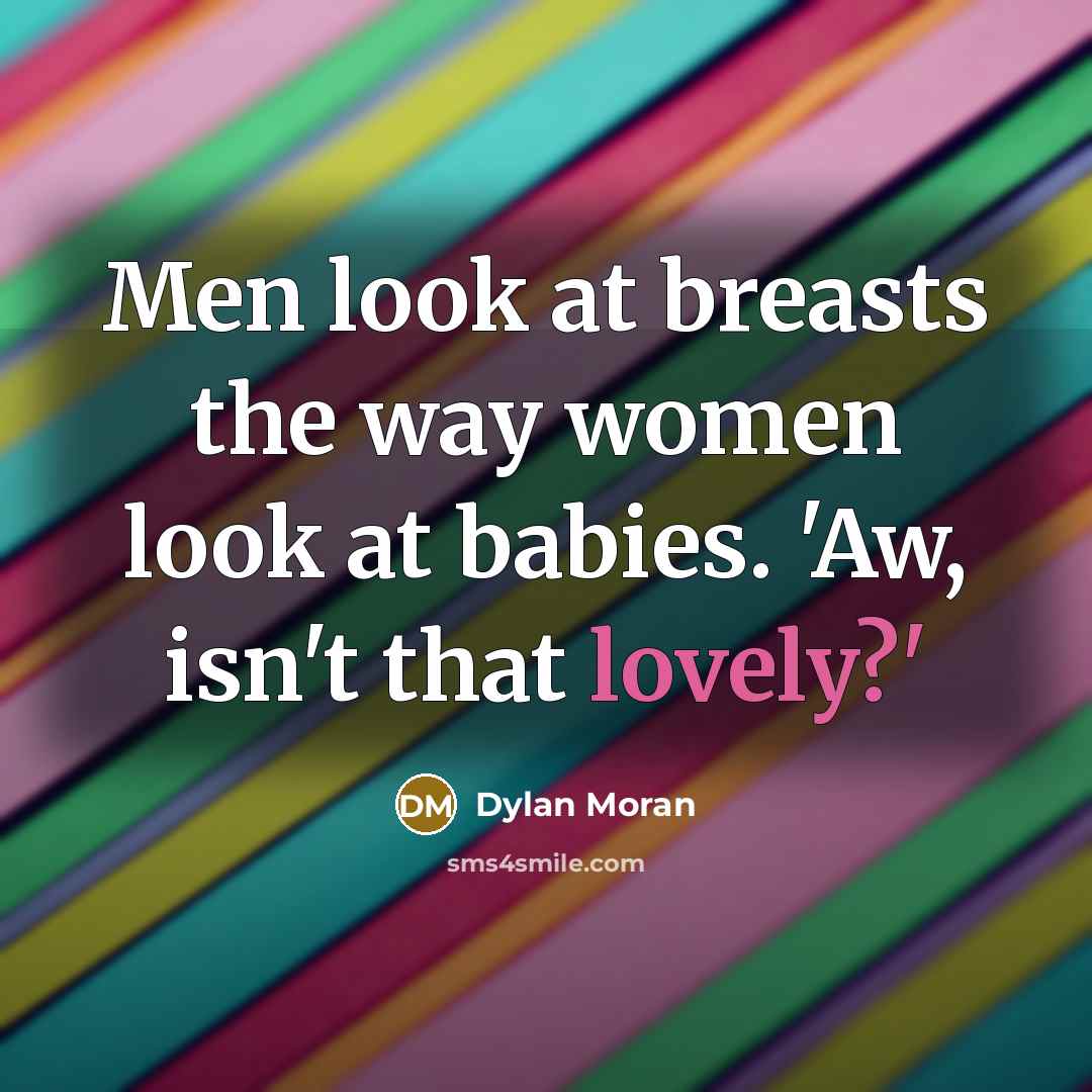 “Men look at breasts the way women look at babies. 'Aw, isn't that lovely?'” quote by Dylan Moran