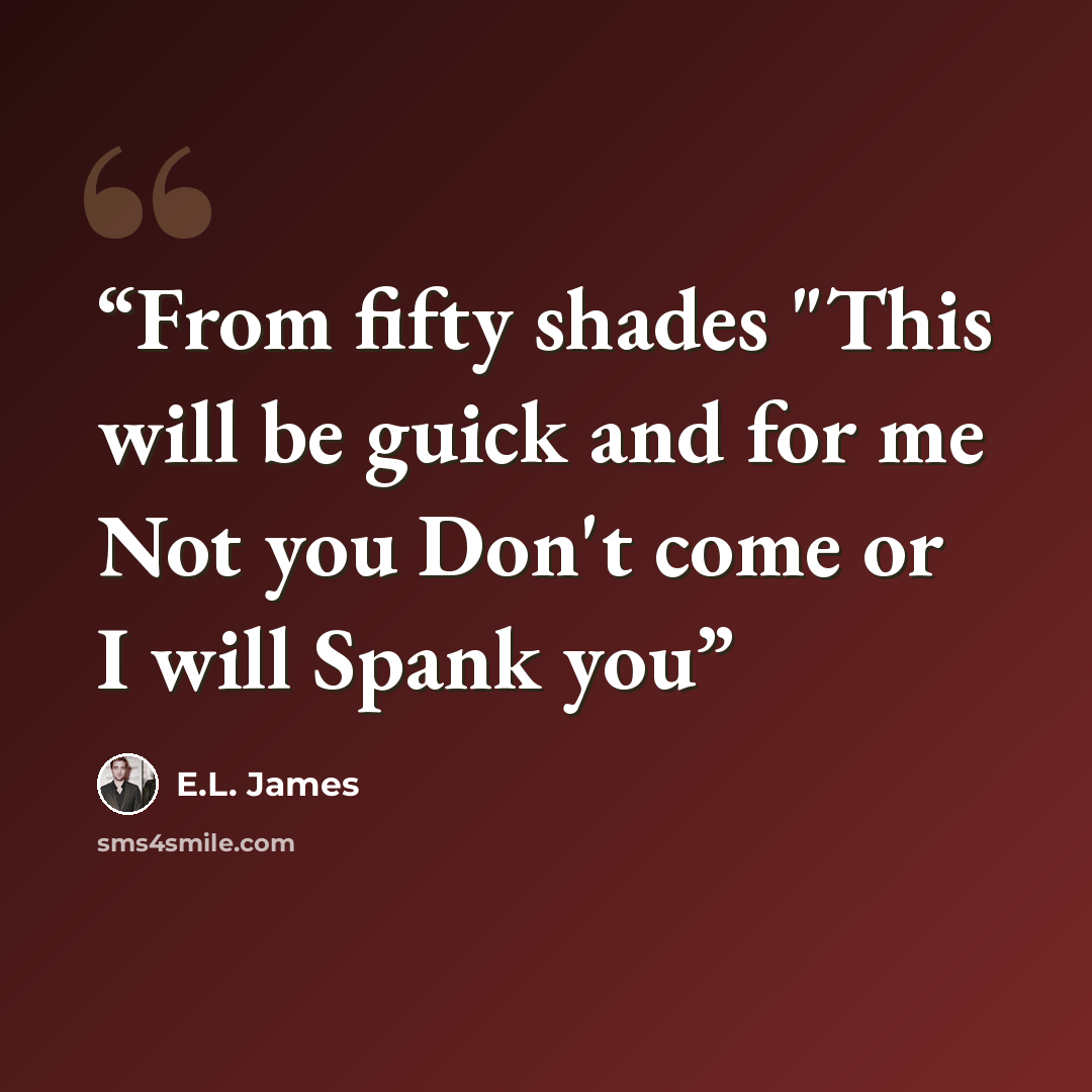 “From fifty shades "This will be guick and for me Not you Don't come or I will Spank you” quote by E.L. James