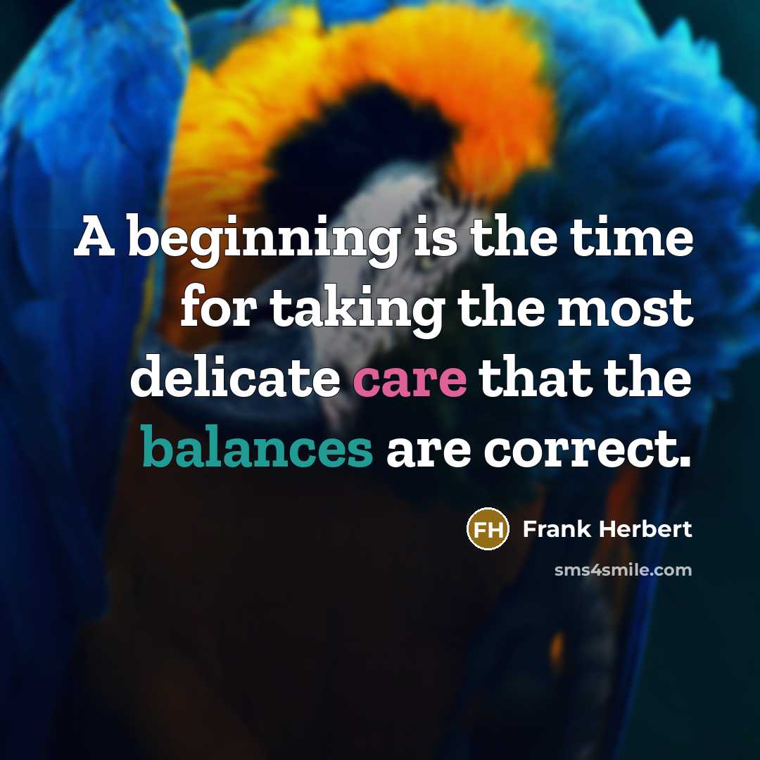“A beginning is the time for taking the most delicate care that the balances are correct.” quote by Frank Herbert