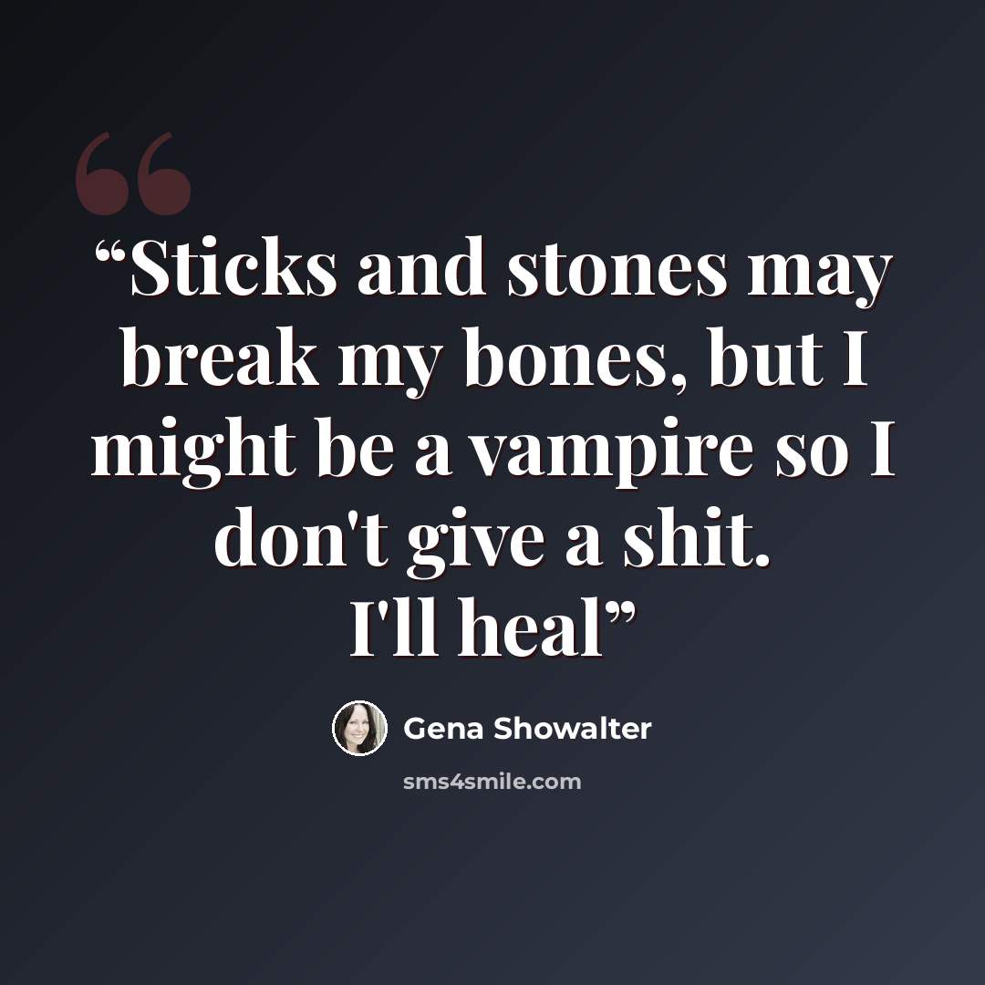 “Sticks and stones may break my bones, but I might be a vampire so I don't give a shit. I'll heal” quote by Gena Showalter