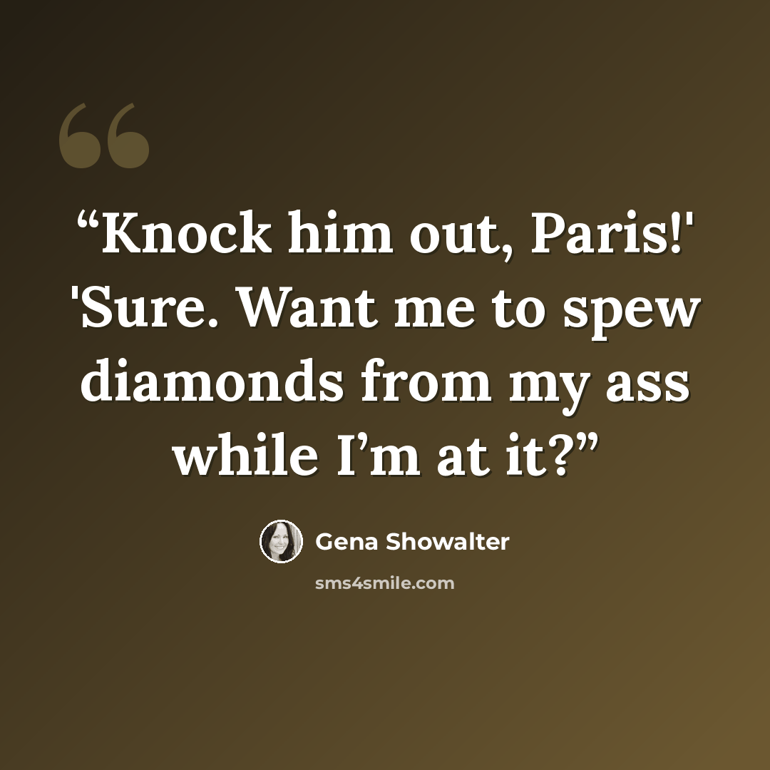 “Knock him out, Paris!' 'Sure. Want me to spew diamonds from my ass while I’m at it?” quote by Gena Showalter