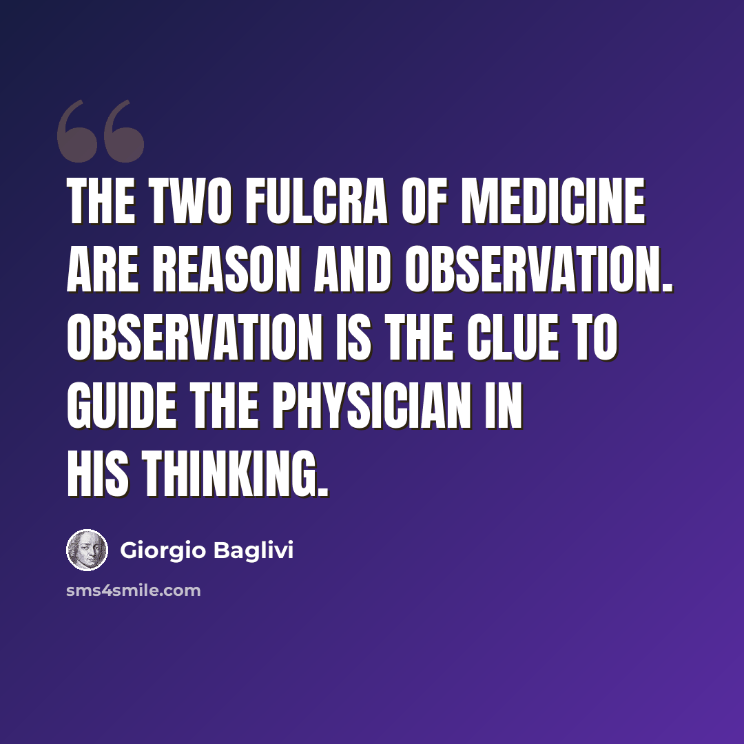 “The two fulcra of medicine are reason and observation. Observation is the clue to guide the physician in his thinking.” quote by Giorgio Baglivi