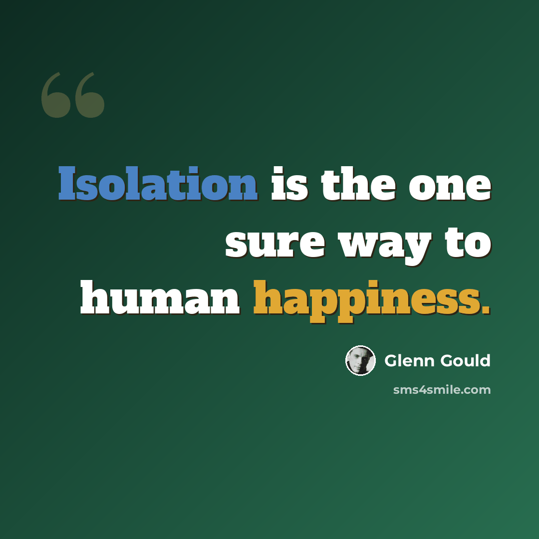 “Isolation is the one sure way to human happiness.” quote by Glenn Gould