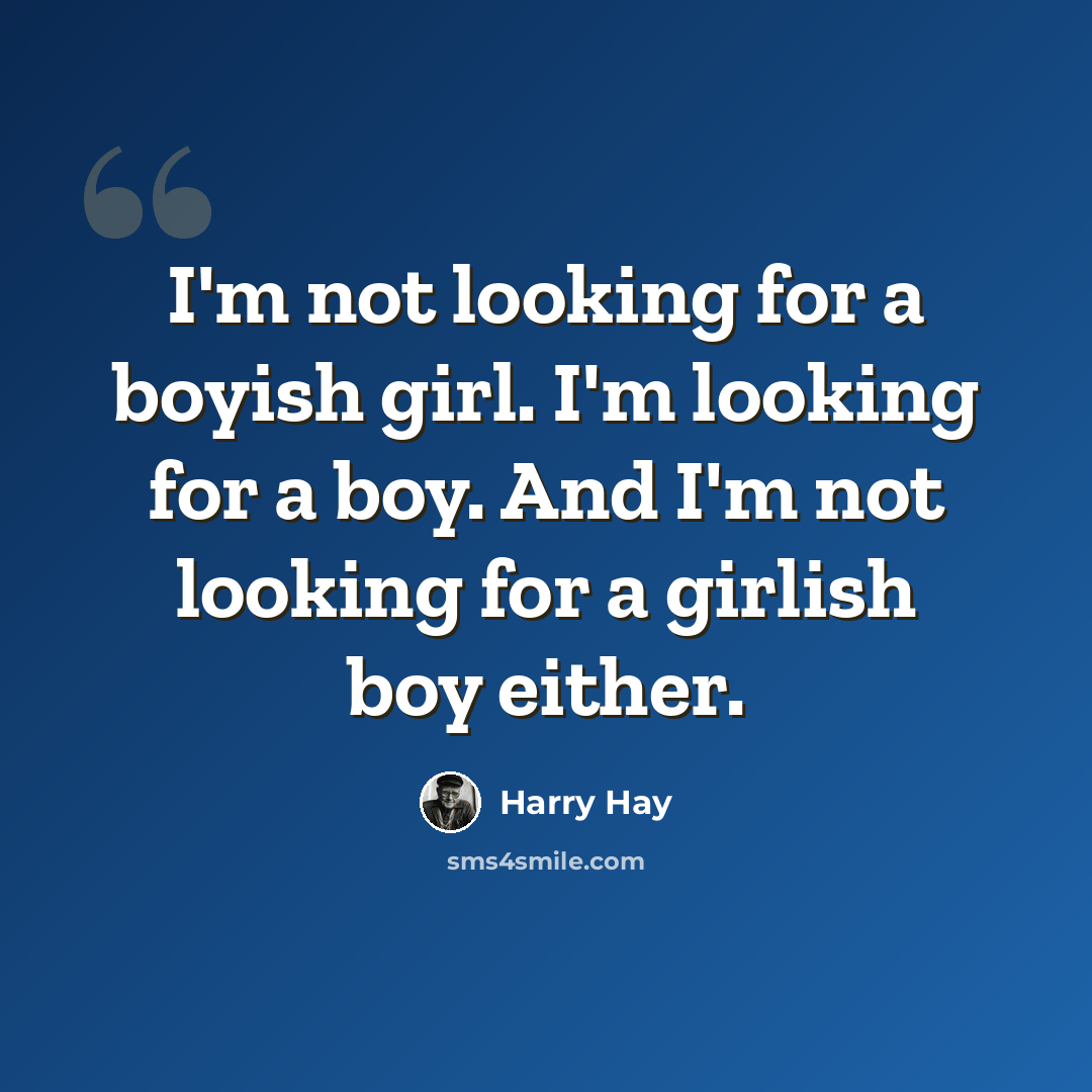 “I'm not looking for a boyish girl. I'm looking for a boy. And I'm not looking for a girlish boy either.” quote by Harry Hay