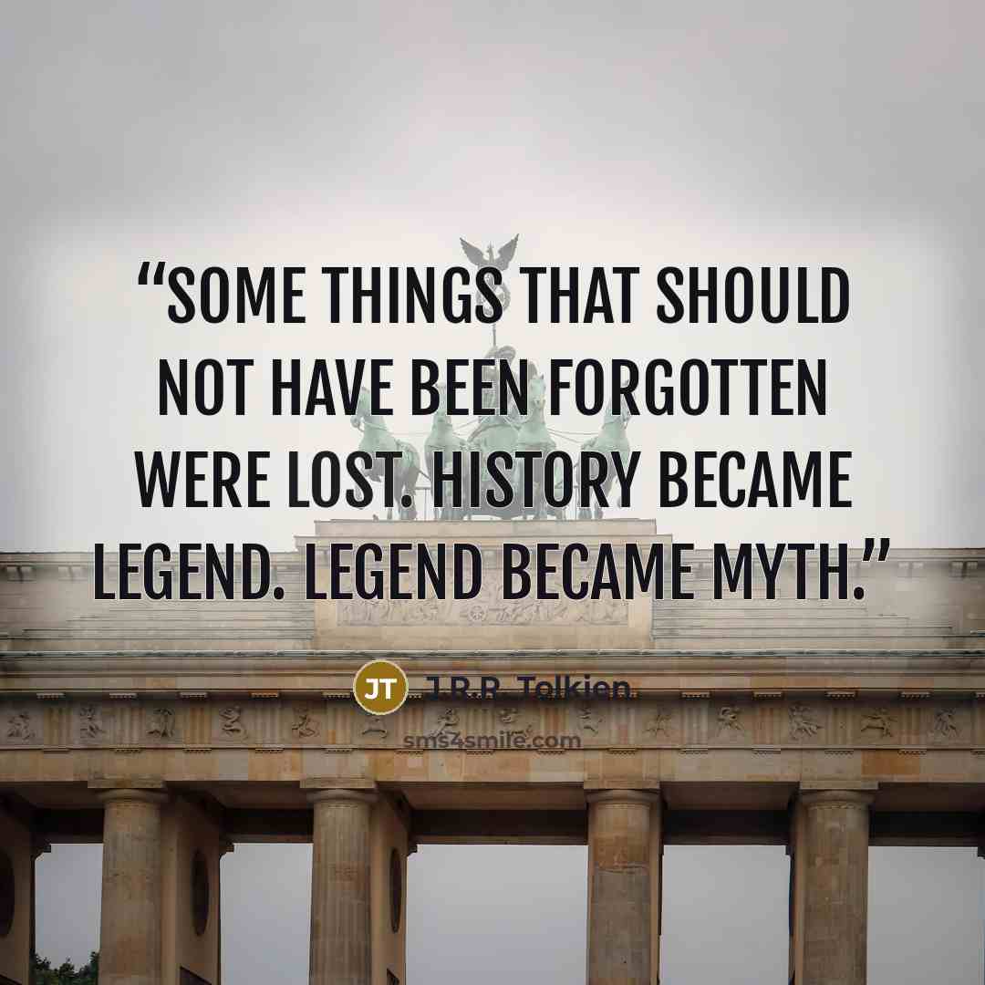 “some things that should not have been forgotten were lost. History became legend. Legend became myth.” quote by J.R.R. Tolkien
