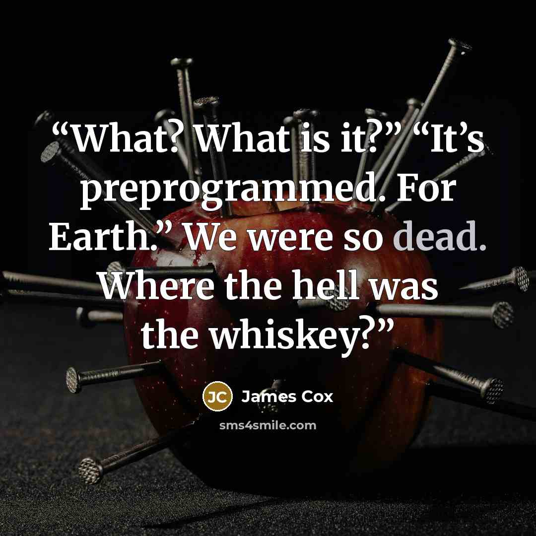 “What? What is it?” “It’s preprogrammed. For Earth.” We were so dead. Where the hell was the whiskey?” quote by James Cox