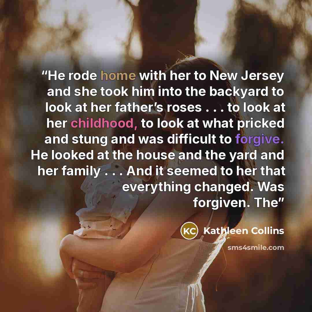 “He rode home with her to New Jersey and she took him into the backyard to look at her father’s roses . . . to look at her childhood, to look at what pricked and stung and was difficult to forgive. He looked at the house and the yard and her family . . . And it seemed to her that everything…” quote by Kathleen Collins