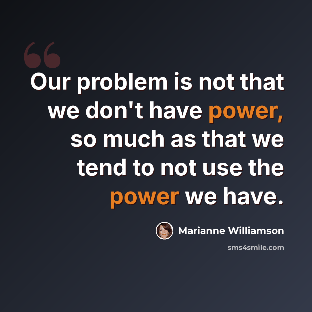 “Our problem is not that we don't have power, so much as that we tend to not use the power we have.” quote by Marianne Williamson