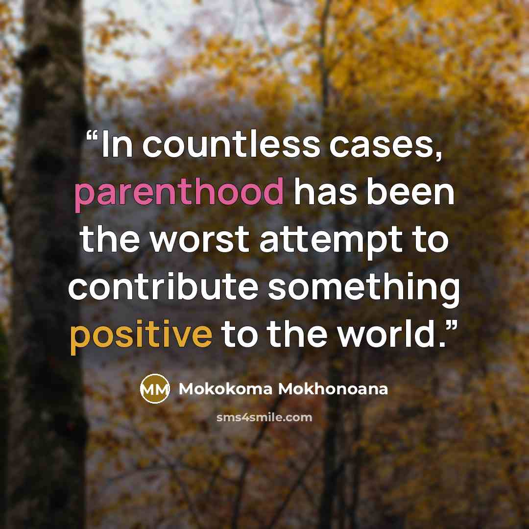 “In countless cases, parenthood has been the worst attempt to contribute something positive to the world.” quote by Mokokoma Mokhonoana