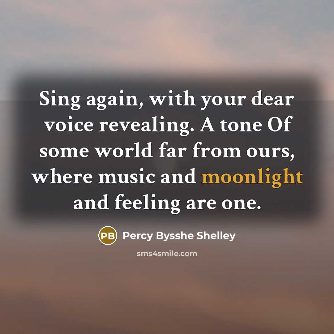 “Sing again, with your dear voice revealing. A tone Of some world far from ours, where music and moonlight and feeling are one.” quote by Percy Bysshe Shelley