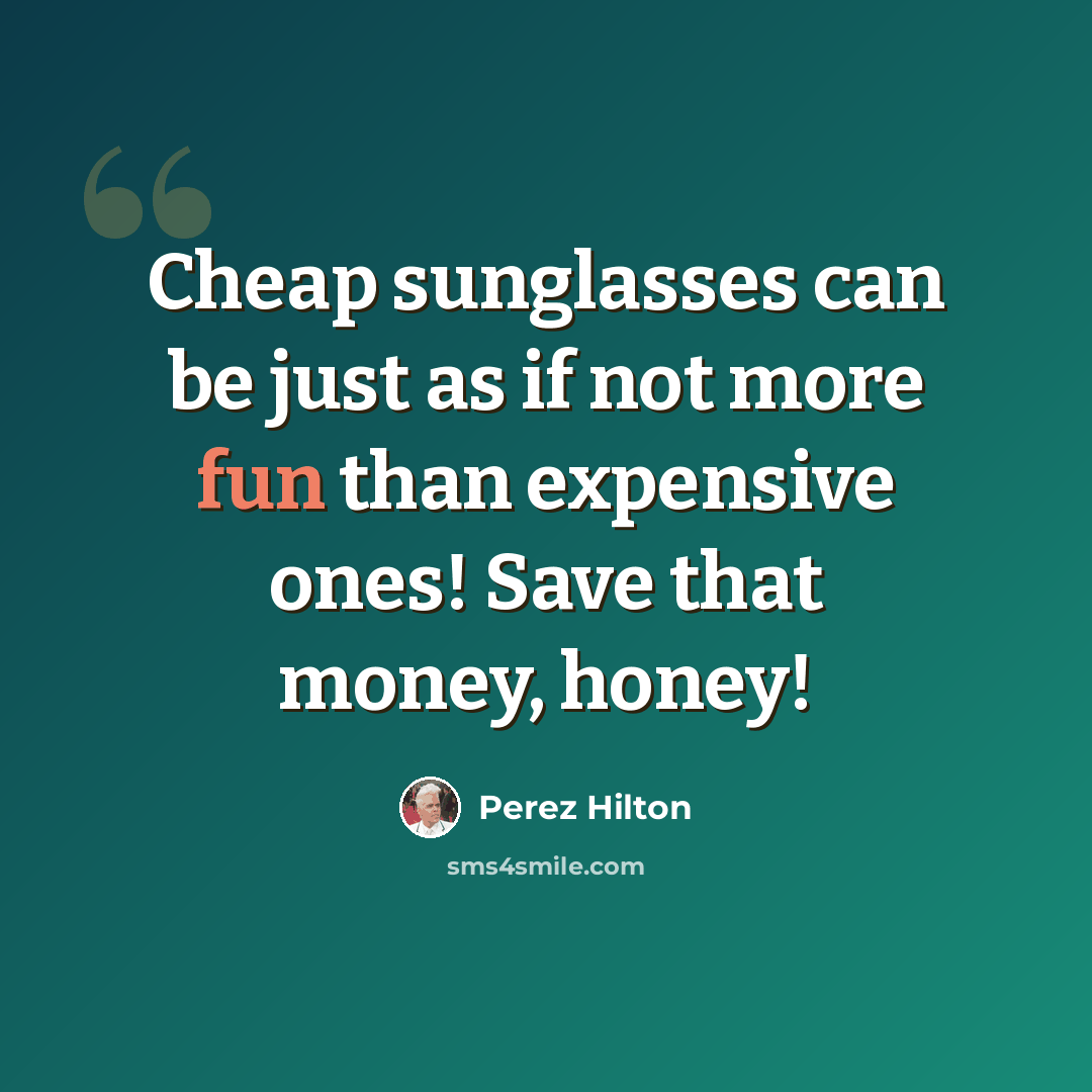 “Cheap sunglasses can be just as if not more fun than expensive ones! Save that money, honey!” quote by Perez Hilton