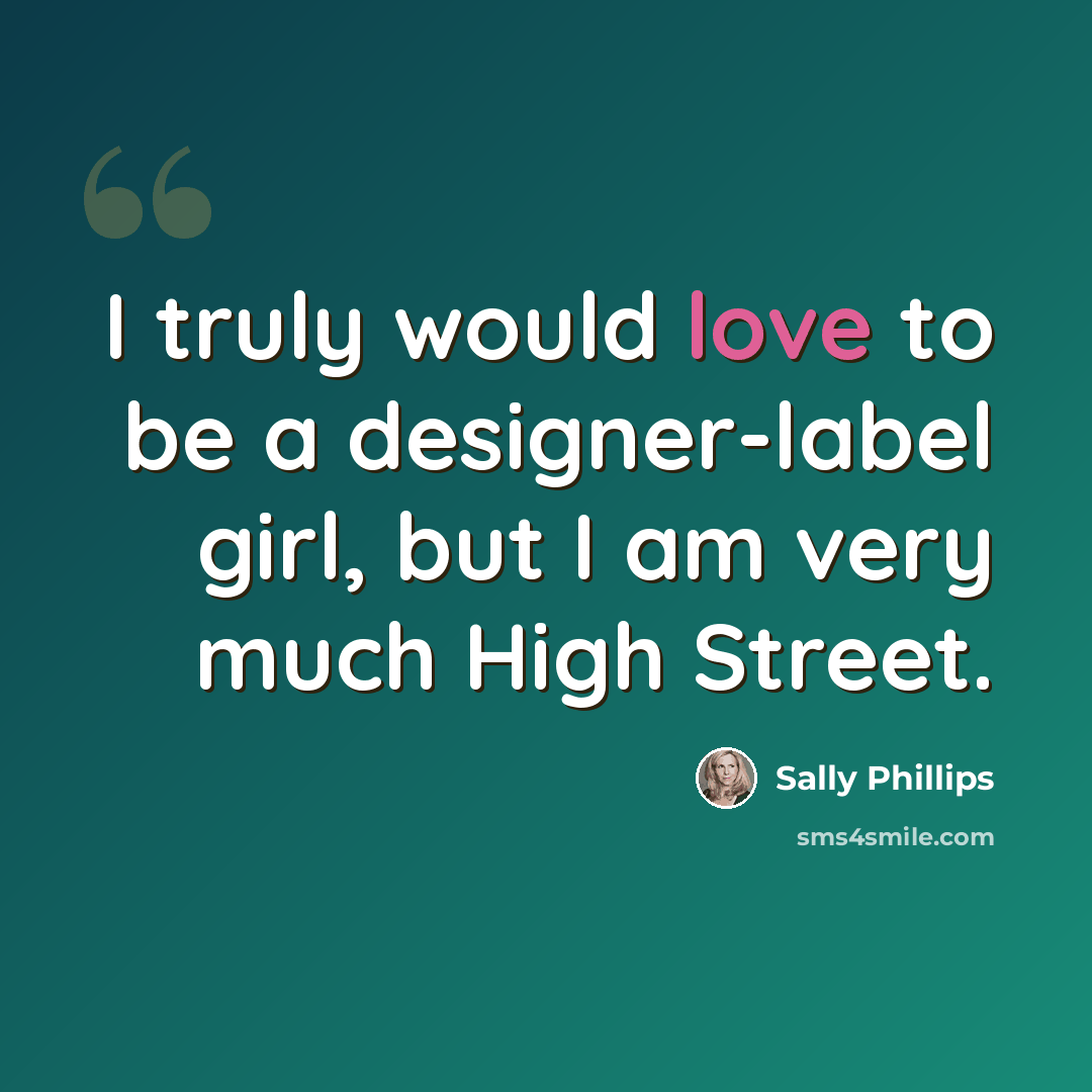 “I truly would love to be a designer-label girl, but I am very much High Street.” quote by Sally Phillips