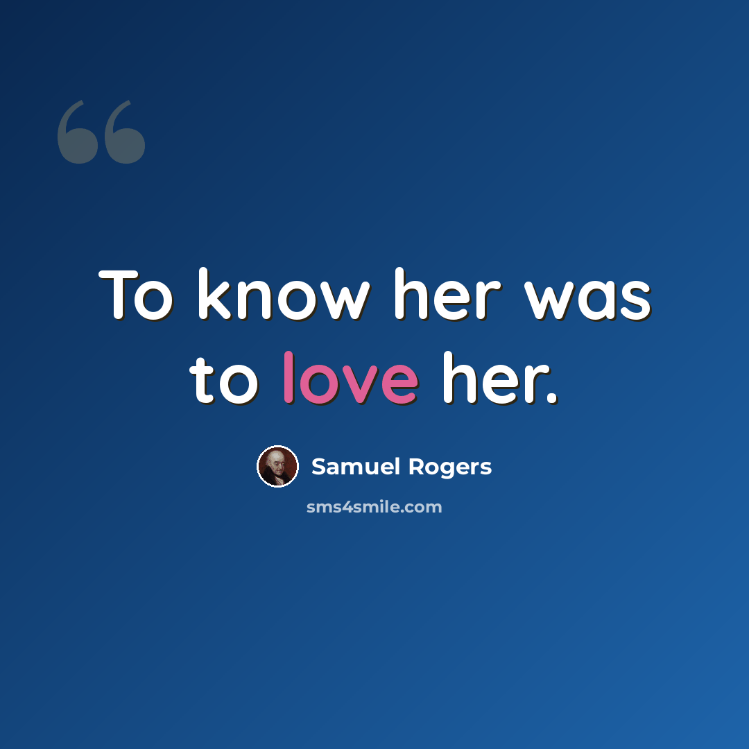 “To know her was to love her.” quote by Samuel Rogers