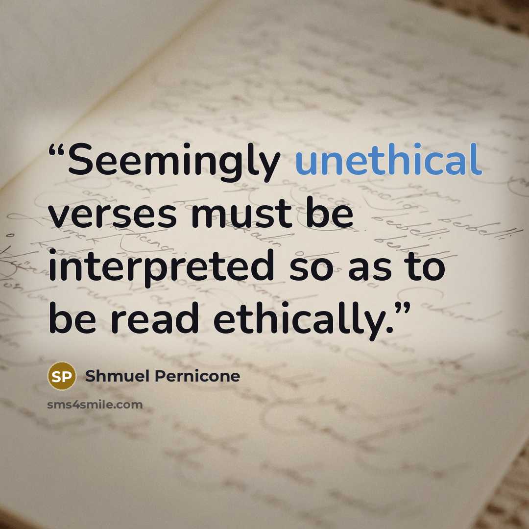 “Seemingly unethical verses must be interpreted so as to be read ethically.” quote by Shmuel Pernicone