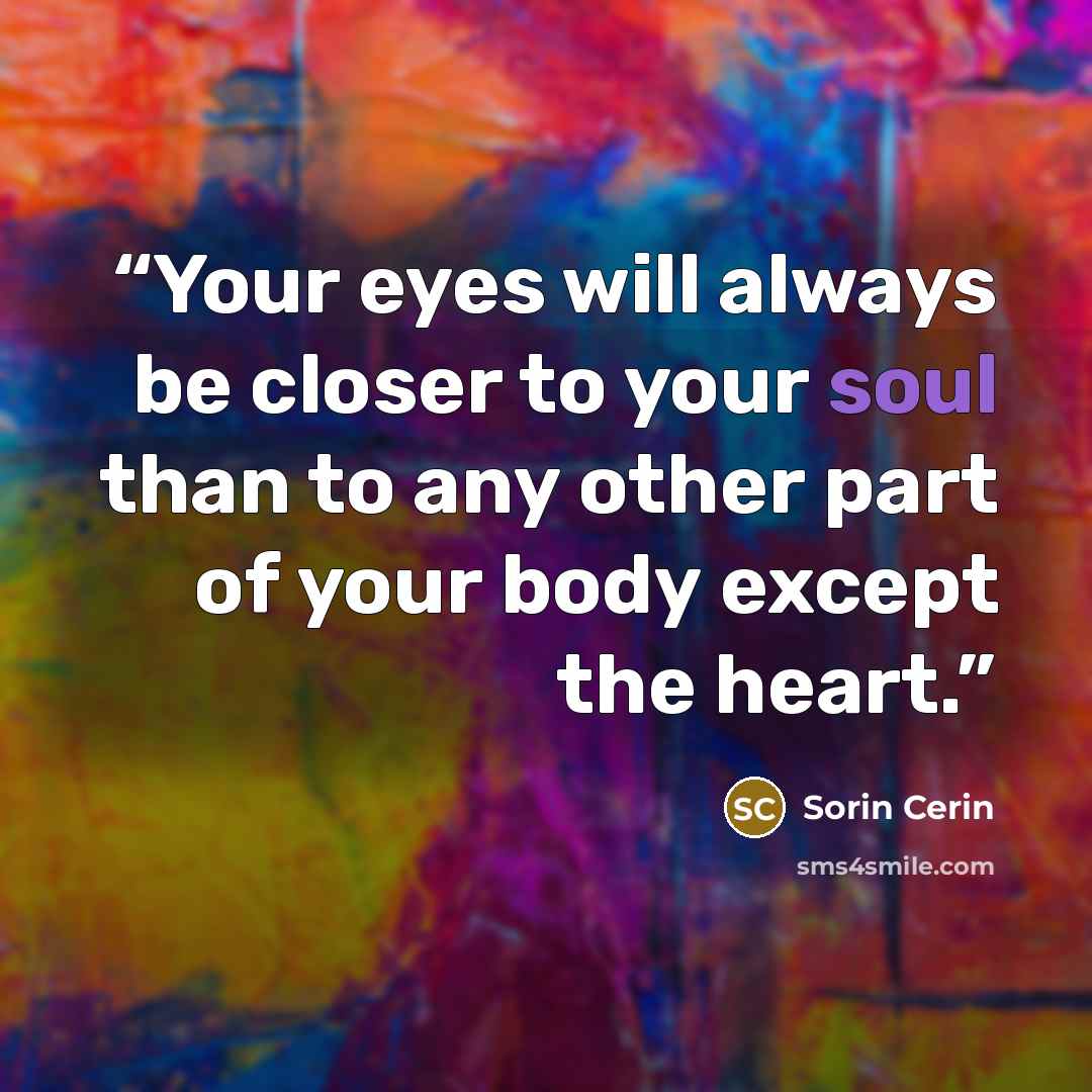 “Your eyes will always be closer to your soul than to any other part of your body except the heart.” quote by Sorin Cerin
