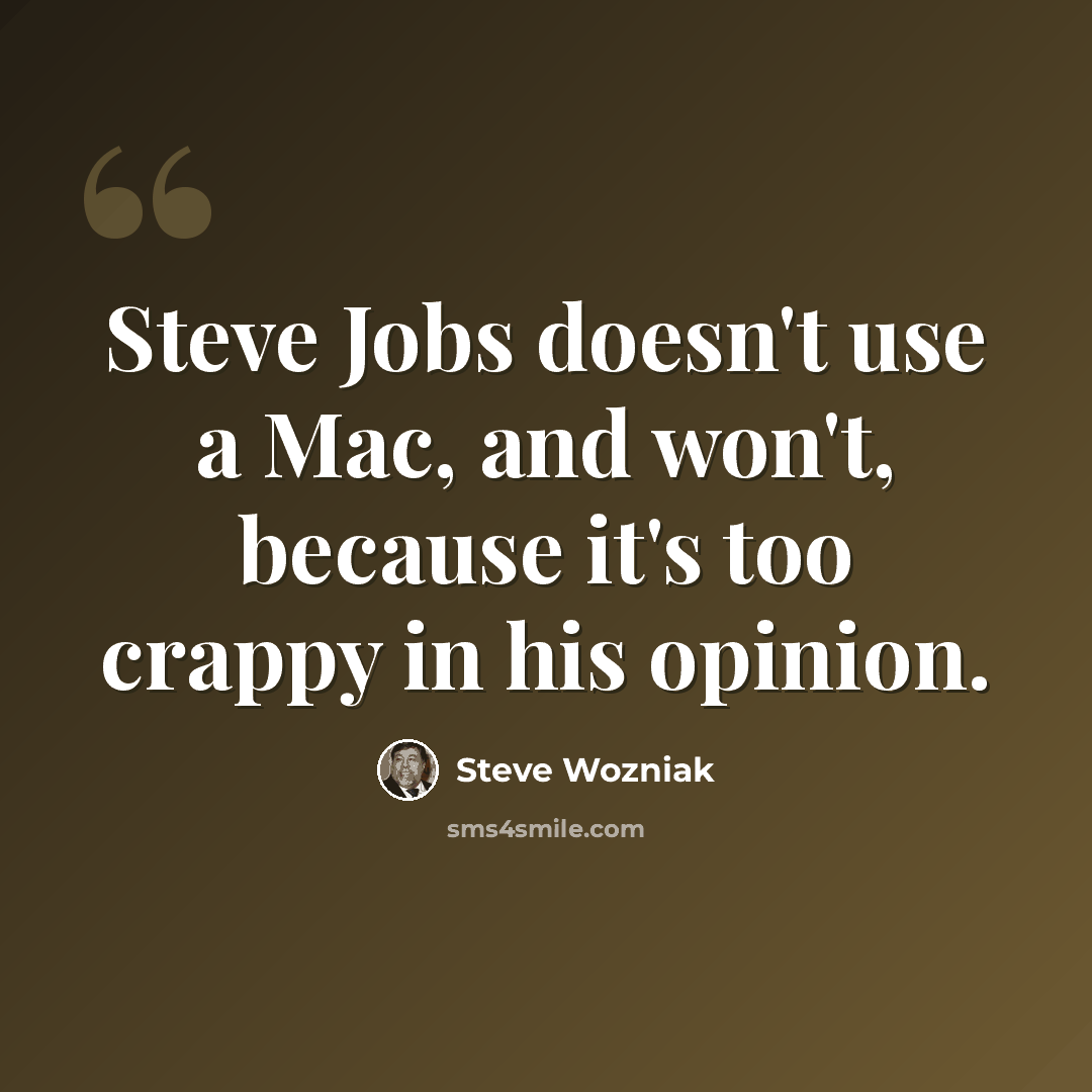 “Steve Jobs doesn't use a Mac, and won't, because it's too crappy in his opinion.” quote by Steve Wozniak