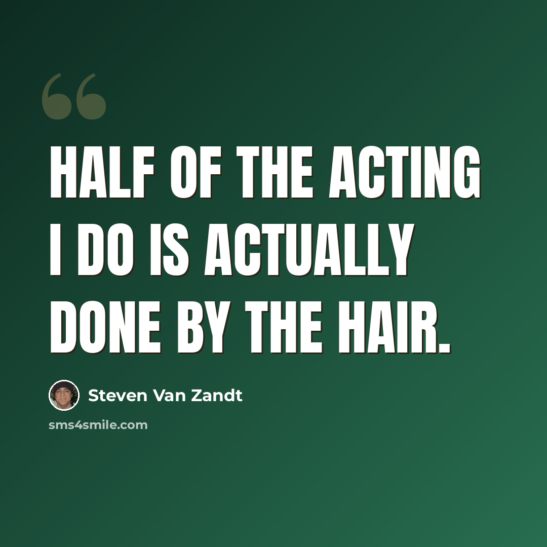 “Half of the acting I do is actually done by the hair.” quote by Steven Van Zandt