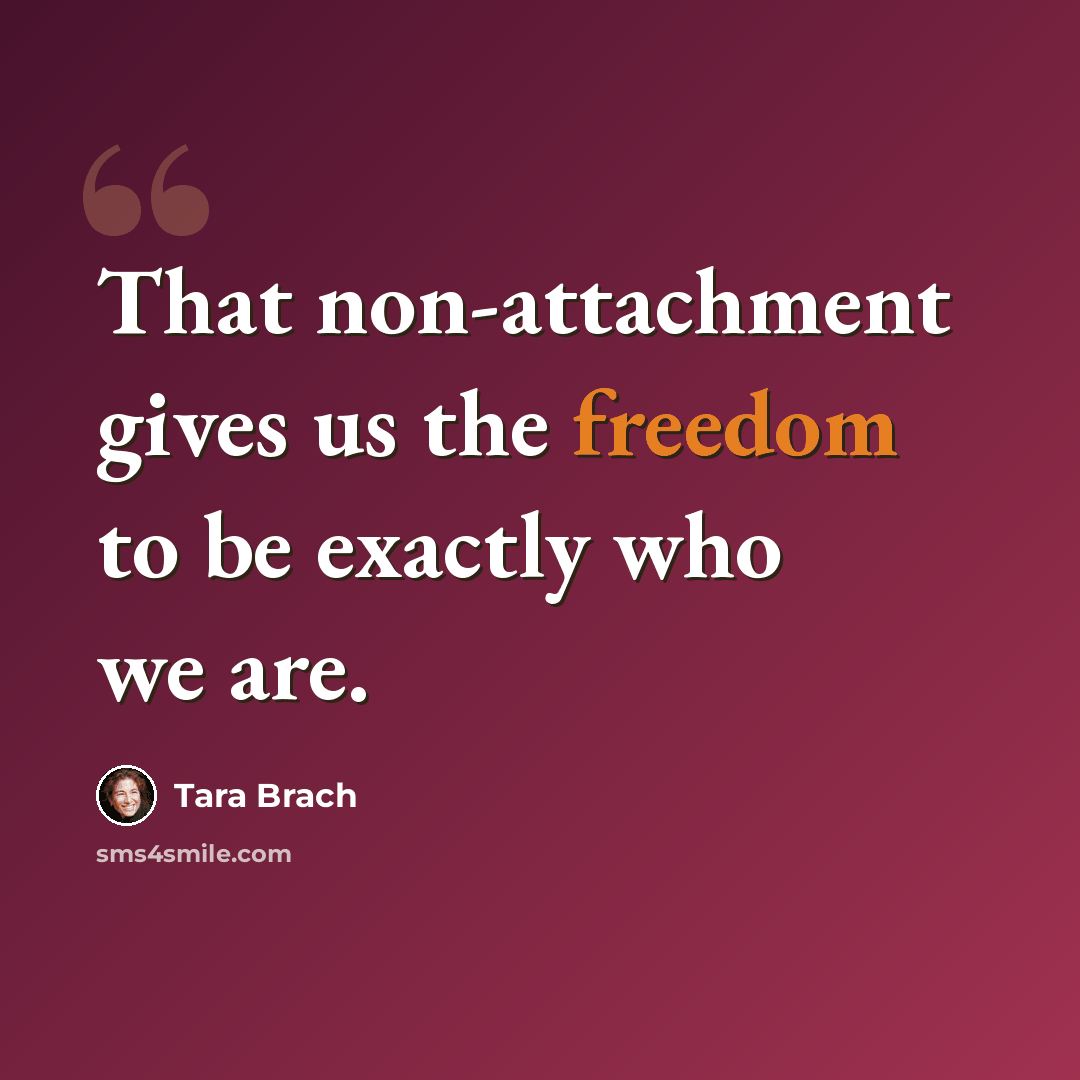 “That non-attachment gives us the freedom to be exactly who we are.” quote by Tara Brach