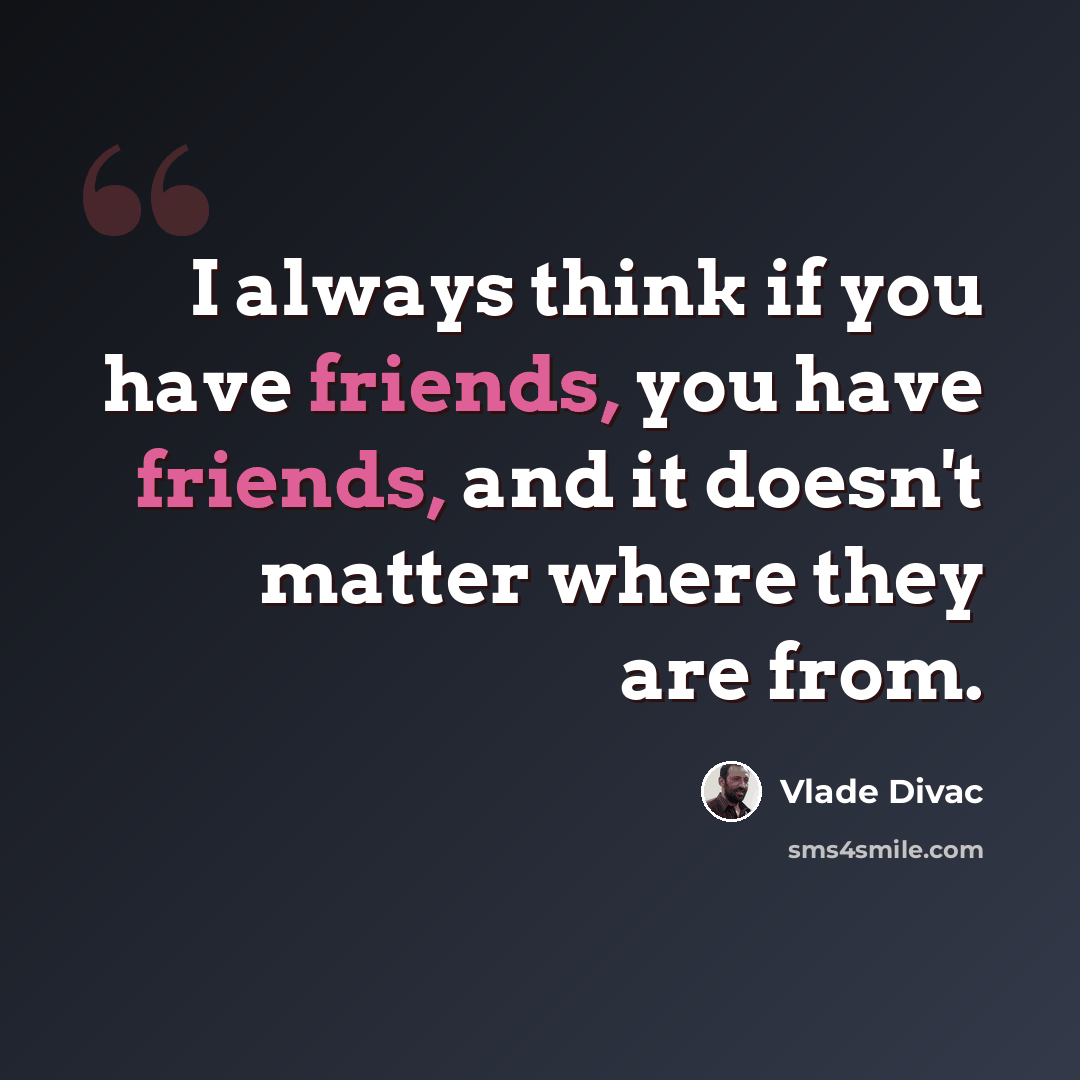 “I always think if you have friends, you have friends, and it doesn't matter where they are from.” quote by Vlade Divac