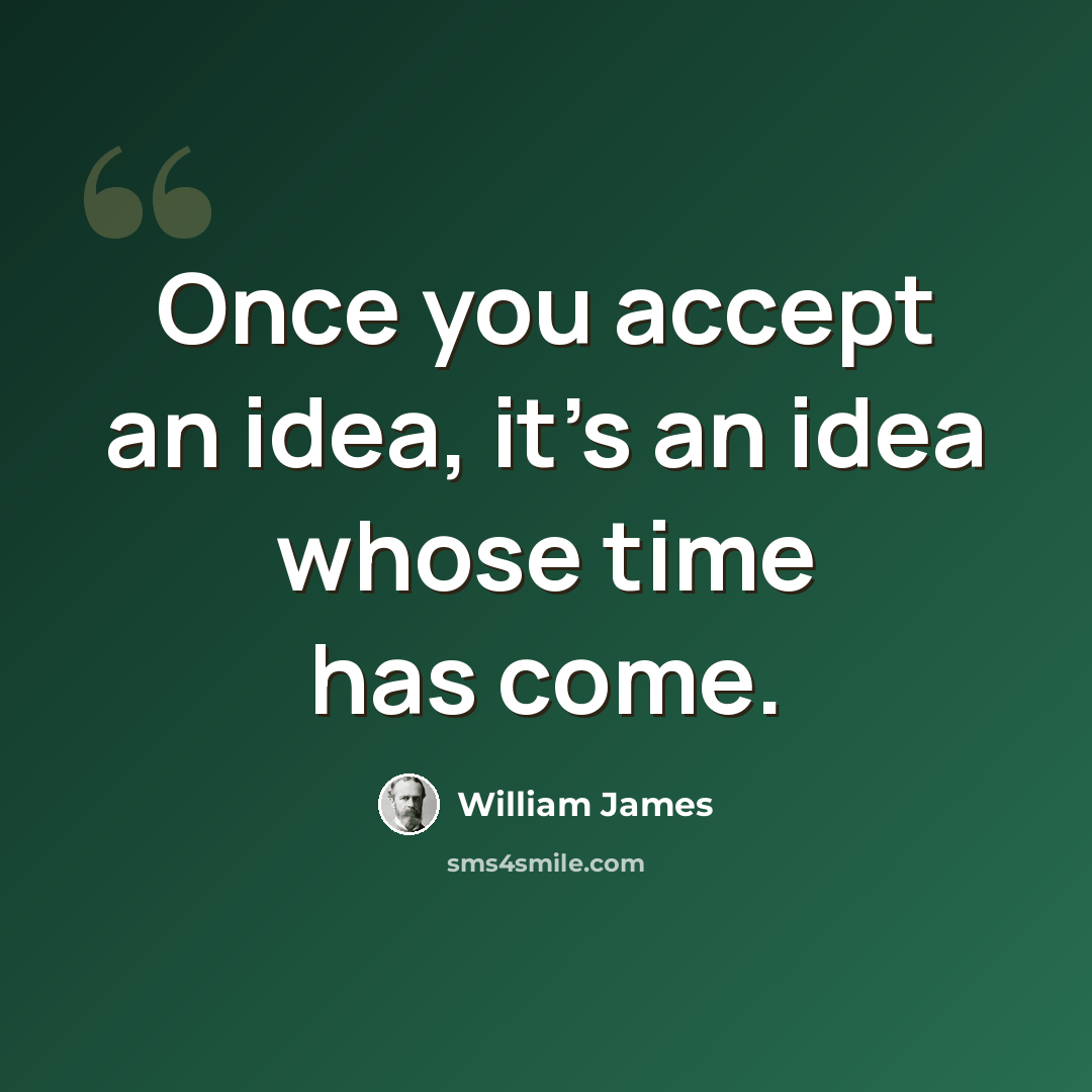 “Once you accept an idea, it's an idea whose time has come.” quote by William James