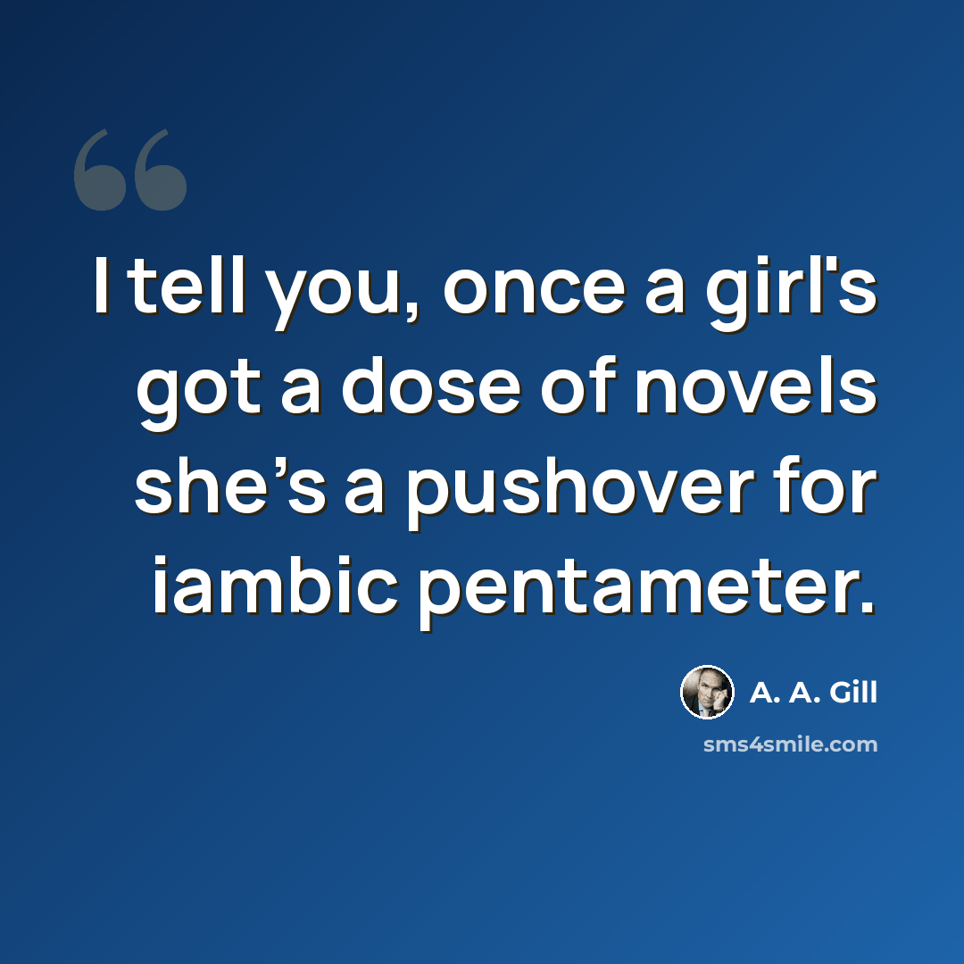 “I tell you, once a girl's got a dose of novels she's a pushover for iambic pentameter.” quote by A. A. Gill