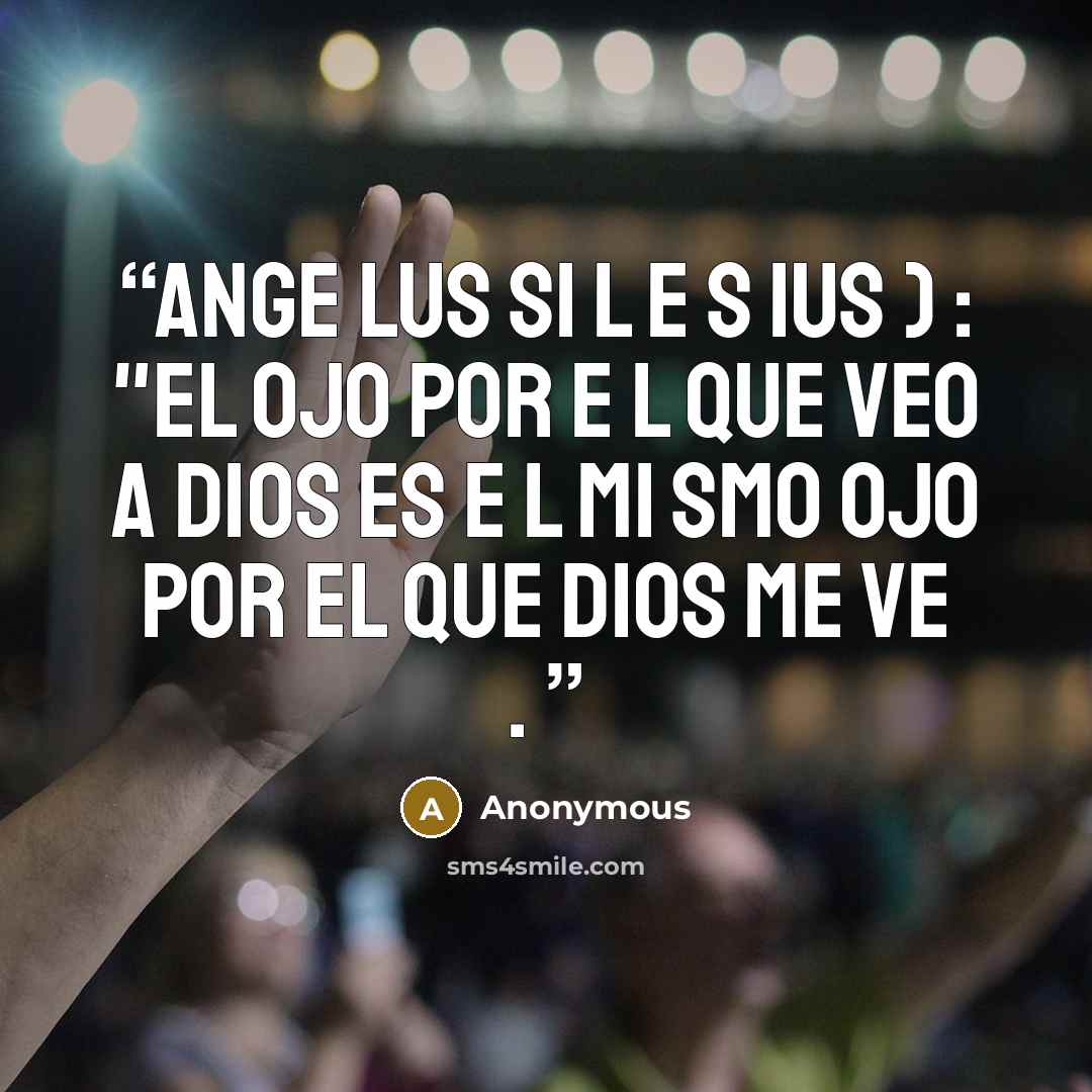 “Ange lus Si l e s ius ) : "El ojo por e l que veo a Dios es e l mi smo ojo por el que Dios me ve .” quote by Anonymous